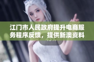 江门市人民政府提升电商服务程序反馈，提供新澳资料免费查询功能