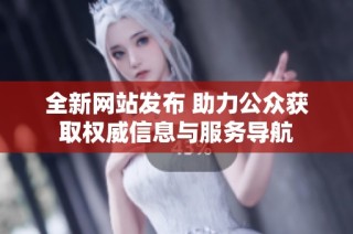 全新网站发布 助力公众获取权威信息与服务导航