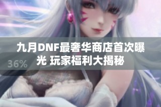 九月DNF最奢华商店首次曝光 玩家福利大揭秘