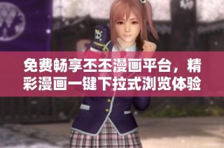 免费畅享丕丕漫画平台，精彩漫画一键下拉式浏览体验
