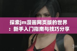探索jm漫画网页版的世界：新手入门指南与技巧分享