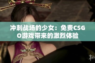 冲刺战场的少女：免费CSGO游戏带来的激烈体验