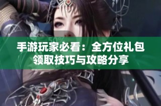 手游玩家必看：全方位礼包领取技巧与攻略分享