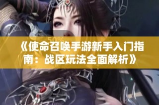 《使命召唤手游新手入门指南：战区玩法全面解析》