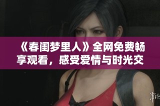 《春闺梦里人》全网免费畅享观看，感受爱情与时光交织的美好旅程