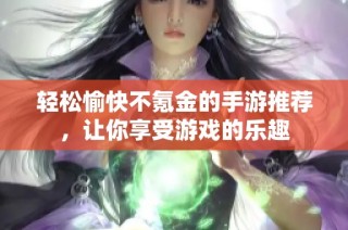 轻松愉快不氪金的手游推荐，让你享受游戏的乐趣