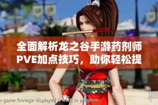 全面解析龙之谷手游药剂师PVE加点技巧，助你轻松提升战力！