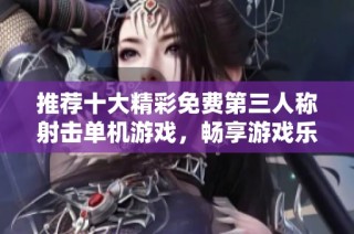 推荐十大精彩免费第三人称射击单机游戏，畅享游戏乐趣