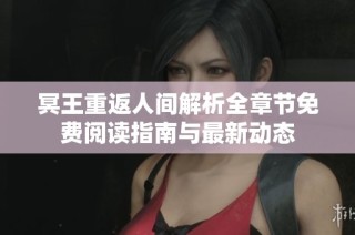 冥王重返人间解析全章节免费阅读指南与最新动态