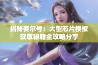 揭秘赛尔号：大型芯片模板获取秘籍全攻略分享