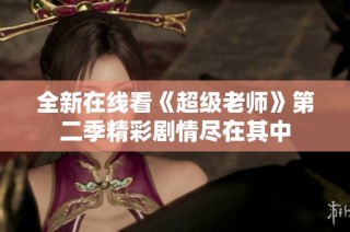 全新在线看《超级老师》第二季精彩剧情尽在其中