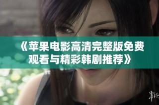 《苹果电影高清完整版免费观看与精彩韩剧推荐》