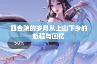 四合院的岁月从上山下乡的旅程与回忆