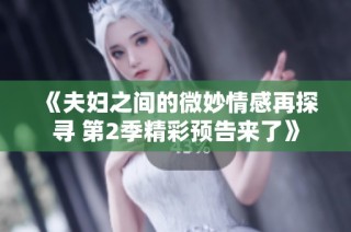 《夫妇之间的微妙情感再探寻 第2季精彩预告来了》