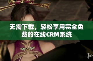 无需下载，轻松享用完全免费的在线CRM系统