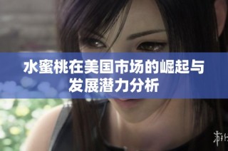 水蜜桃在美国市场的崛起与发展潜力分析