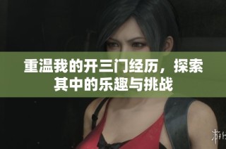 重温我的开三门经历，探索其中的乐趣与挑战