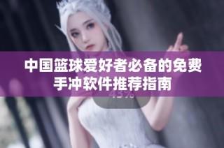 中国篮球爱好者必备的免费手冲软件推荐指南