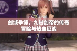 剑域争锋，九域剑帝的传奇冒险与热血征战
