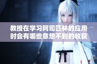 教授在学习阿司匹林的应用时会有哪些意想不到的收获和乐趣呢