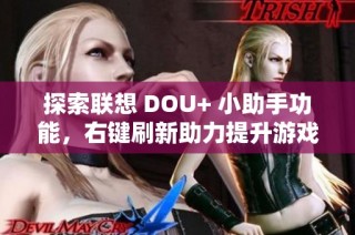 探索联想 DOU+ 小助手功能，右键刷新助力提升游戏本性能秘诀