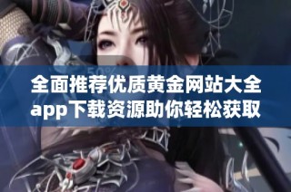 全面推荐优质黄金网站大全app下载资源助你轻松获取信息