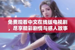 免费观看中文在线版电视剧，尽享精彩剧情与感人故事的最佳选择