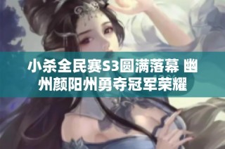 小杀全民赛S3圆满落幕 幽州颜阳州勇夺冠军荣耀