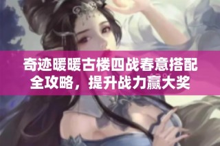 奇迹暖暖古楼四战春意搭配全攻略，提升战力赢大奖