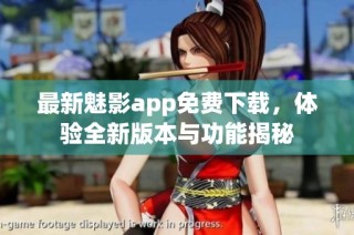 最新魅影app免费下载，体验全新版本与功能揭秘