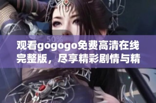 观看gogogo免费高清在线完整版，尽享精彩剧情与精彩瞬间