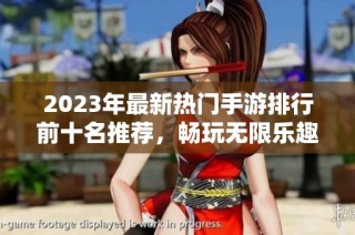 2023年最新热门手游排行前十名推荐，畅玩无限乐趣
