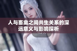 人与畜禽之间共生关系的深远意义与影响探析