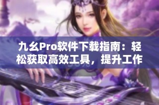 九幺Pro软件下载指南：轻松获取高效工具，提升工作效率