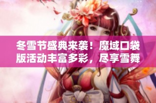 冬雪节盛典来袭！魔域口袋版活动丰富多彩，尽享雪舞乐趣！