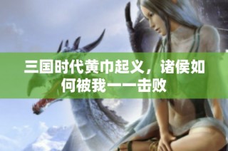 三国时代黄巾起义，诸侯如何被我一一击败
