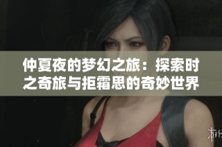 仲夏夜的梦幻之旅：探索时之奇旅与拒霜思的奇妙世界