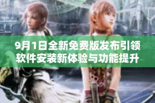 9月1日全新免费版发布引领软件安装新体验与功能提升