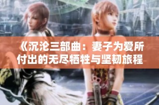 《沉沦三部曲：妻子为爱所付出的无尽牺牲与坚韧旅程》