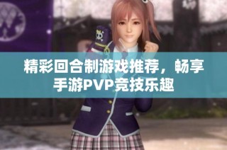 精彩回合制游戏推荐，畅享手游PVP竞技乐趣