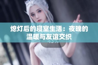 熄灯后的寝室生活：夜晚的温暖与友谊交织