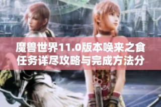 魔兽世界11.0版本唤来之食任务详尽攻略与完成方法分享
