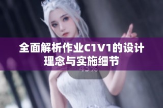 全面解析作业C1V1的设计理念与实施细节