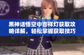 黑神话悟空中吉祥灯获取攻略详解，轻松掌握获取技巧