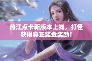 热江点卡新版本上线，打怪获得真正奖金奖励！