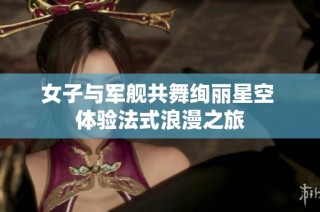 女子与军舰共舞绚丽星空 体验法式浪漫之旅