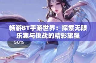畅游BT手游世界：探索无限乐趣与挑战的精彩旅程