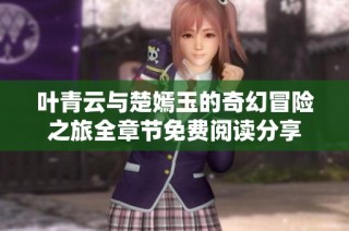 叶青云与楚嫣玉的奇幻冒险之旅全章节免费阅读分享