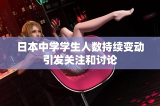 日本中学学生人数持续变动引发关注和讨论