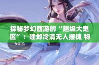 探秘梦幻西游的“超级大鬼区”：建邺冷清无人摆摊 物价让人震惊